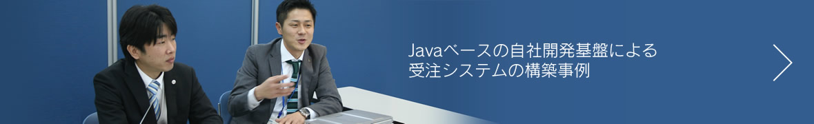 Javaベースの自社開発基盤による<br>受注システムの構築事例