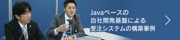 Javaベースの自社開発基盤による<br>受注システムの構築事例